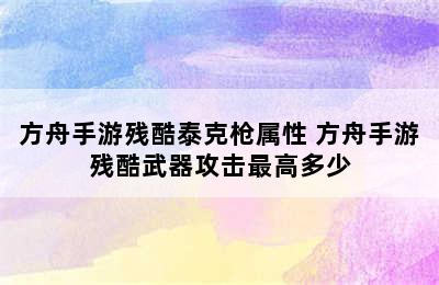 方舟手游残酷泰克枪属性 方舟手游残酷武器攻击最高多少